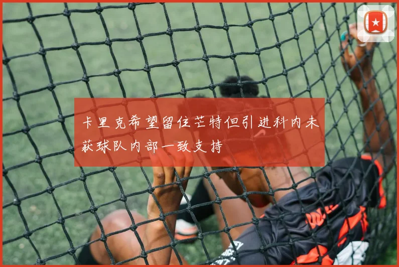 卡里克希望留住芒特但引进科内未获球队内部一致支持