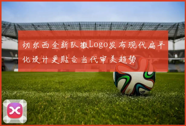 切尔西全新队徽Logo发布现代扁平化设计更贴合当代审美趋势