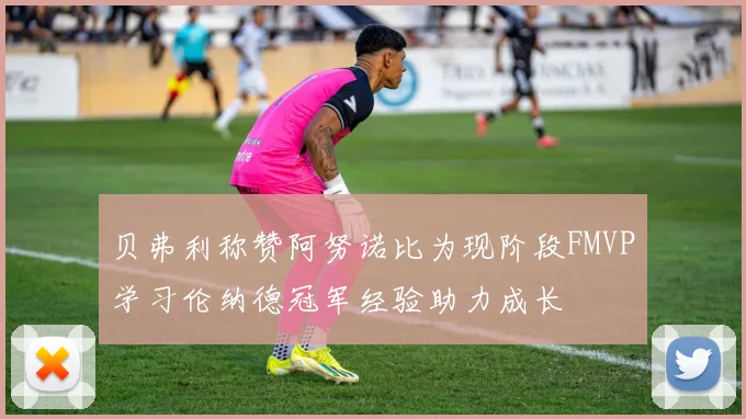 贝弗利称赞阿努诺比为现阶段FMVP学习伦纳德冠军经验助力成长