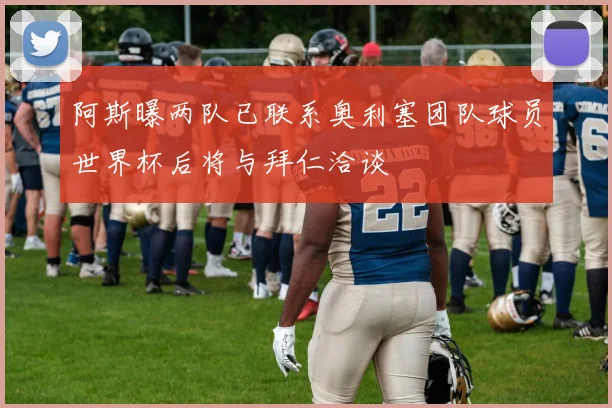 阿斯曝两队已联系奥利塞团队球员世界杯后将与拜仁洽谈