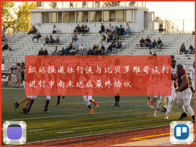 欧记报道独行侠与比贝罗维奇谈判进行中尚未达成最终协议
