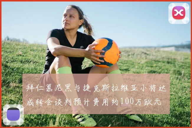拜仁慕尼黑与捷克斯拉维亚小将达成转会谈判预计费用约100万欧元