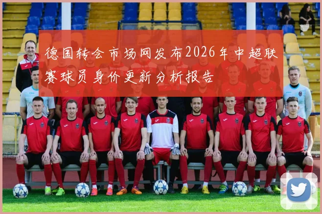 德国转会市场网发布2026年中超联赛球员身价更新分析报告