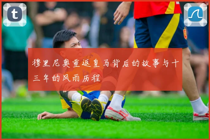 穆里尼奥重返皇马背后的故事与十三年的风雨历程